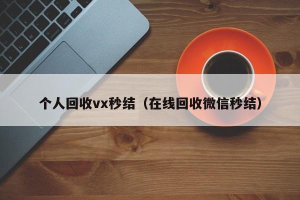 个人回收vx秒结（在线回收微信秒结）